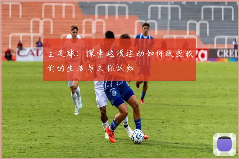 立足球：探索这项运动如何改变我们的生活与文化认知