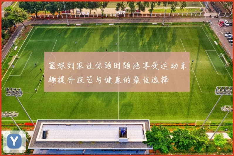 篮球到家让你随时随地享受运动乐趣提升技艺与健康的最佳选择