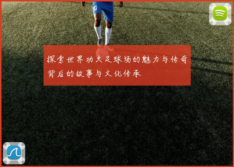 探索世界功夫足球场的魅力与传奇背后的故事与文化传承