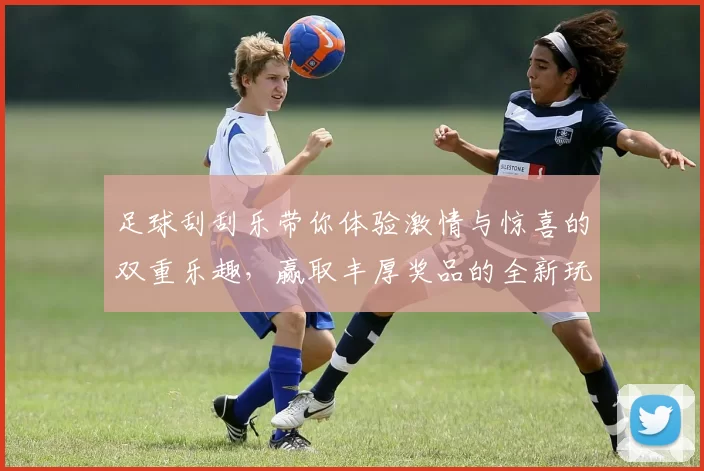 足球刮刮乐带你体验激情与惊喜的双重乐趣，赢取丰厚奖品的全新玩法