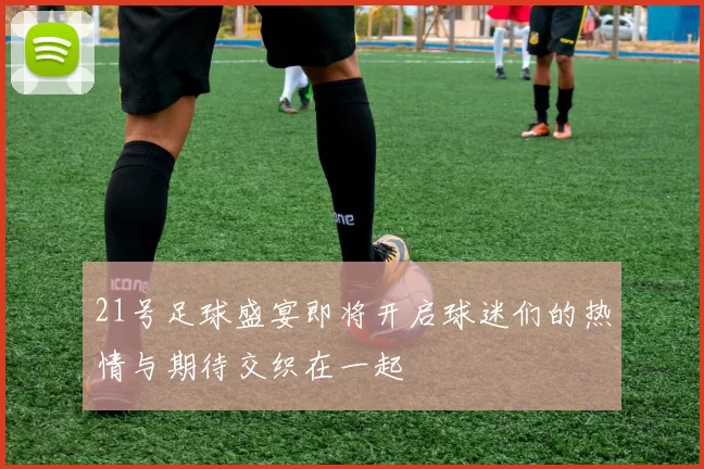 21号足球盛宴即将开启球迷们的热情与期待交织在一起