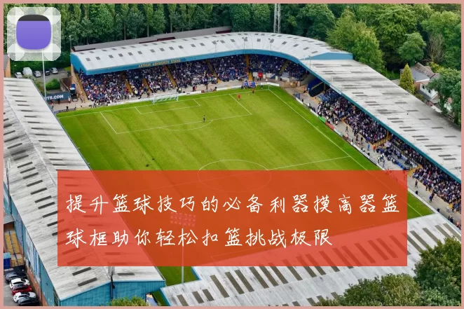 提升篮球技巧的必备利器摸高器篮球框助你轻松扣篮挑战极限