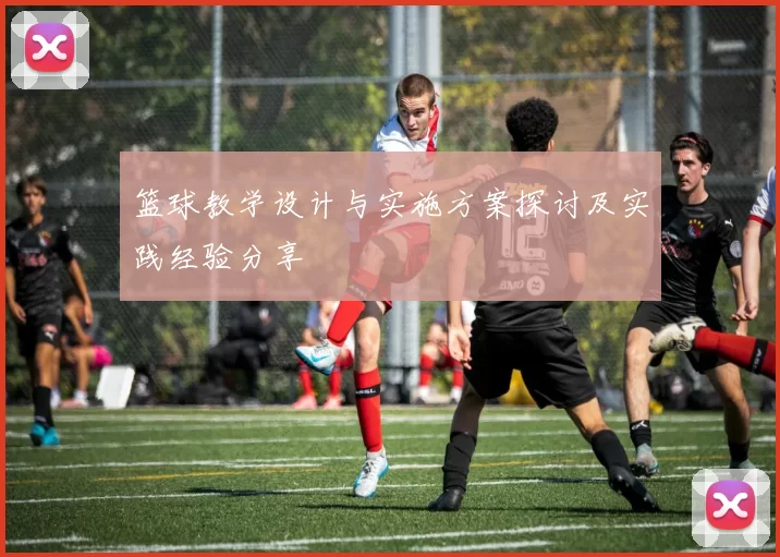 篮球教学设计与实施方案探讨及实践经验分享