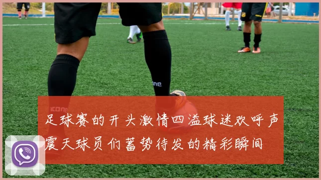 足球赛的开头激情四溢球迷欢呼声震天球员们蓄势待发的精彩瞬间